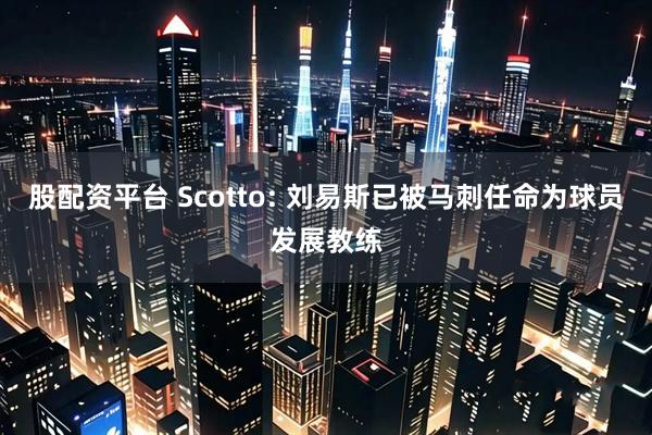 股配资平台 Scotto: 刘易斯已被马刺任命为球员发展教练
