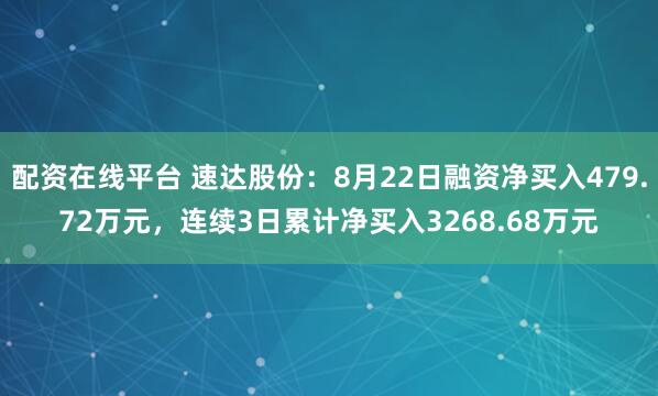 配资在线平台 速达股份：8月22日融资净买入479.72万元，连续3日累计净买入3268.68万元