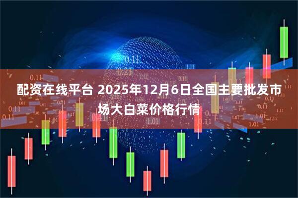 配资在线平台 2025年12月6日全国主要批发市场大白菜价格行情