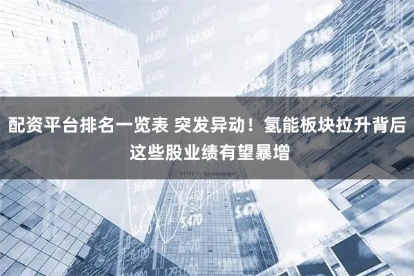 配资平台排名一览表 突发异动！氢能板块拉升背后 这些股业绩有望暴增