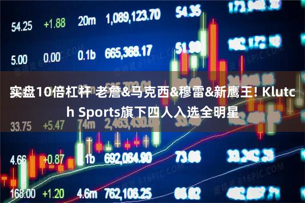实盘10倍杠杆 老詹&马克西&穆雷&新鹰王! Klutch Sports旗下四人入选全明星