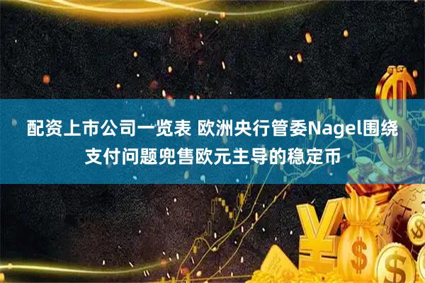 配资上市公司一览表 欧洲央行管委Nagel围绕支付问题兜售欧元主导的稳定币