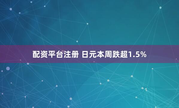配资平台注册 日元本周跌超1.5%