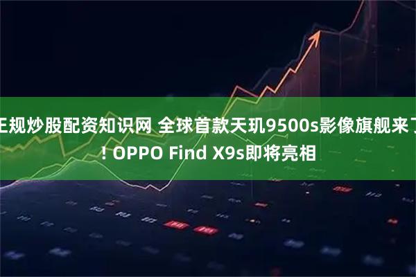 正规炒股配资知识网 全球首款天玑9500s影像旗舰来了! OPPO Find X9s即将亮相
