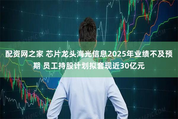 配资网之家 芯片龙头海光信息2025年业绩不及预期 员工持股计划拟套现近30亿元