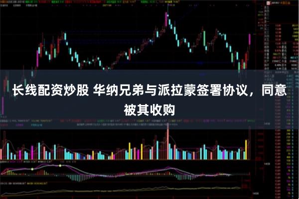 长线配资炒股 华纳兄弟与派拉蒙签署协议，同意被其收购