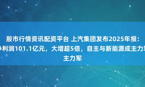 股市行情资讯配资平台 上汽集团发布2025年报：净利润101.1亿元，大增超5倍，自主与新能源成主力军