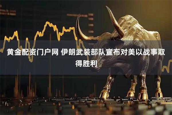 黄金配资门户网 伊朗武装部队宣布对美以战事取得胜利