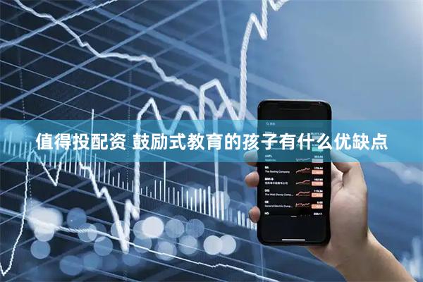 值得投配资 鼓励式教育的孩子有什么优缺点