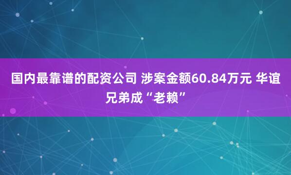 国内最靠谱的配资公司 涉案金额60.84万元 华谊兄弟成“老赖”