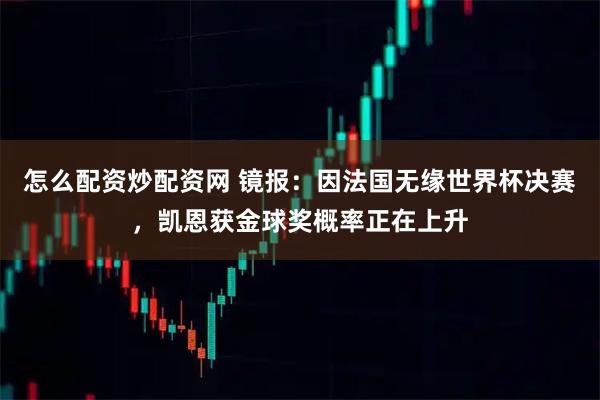 怎么配资炒配资网 镜报：因法国无缘世界杯决赛，凯恩获金球奖概率正在上升