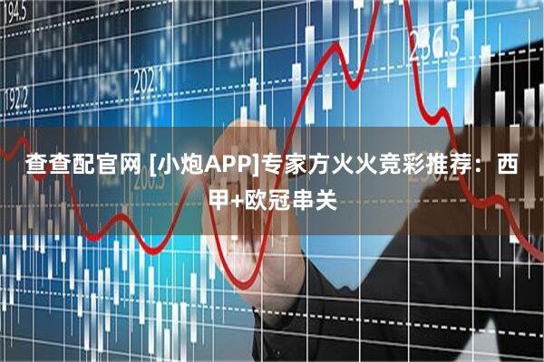查查配官网 [小炮APP]专家方火火竞彩推荐：西甲+欧冠串关
