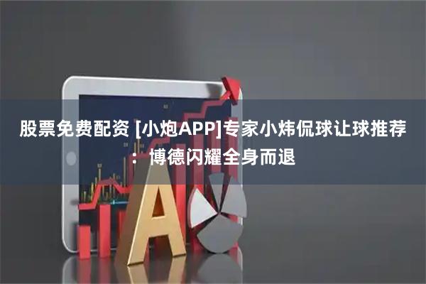 股票免费配资 [小炮APP]专家小炜侃球让球推荐：博德闪耀全身而退